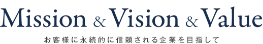 Mission & Vision & Value お客様に永続的に信頼される企業を目指して"